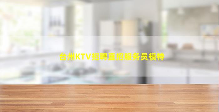 台州KTV招聘直招服务员模特